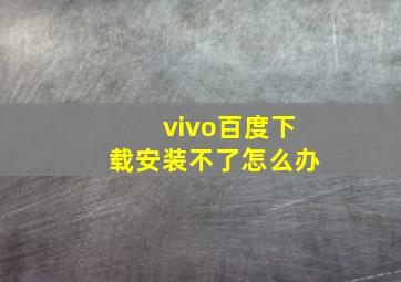 vivo百度下载安装不了怎么办