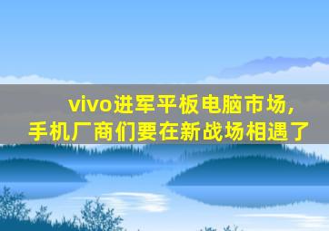 vivo进军平板电脑市场,手机厂商们要在新战场相遇了