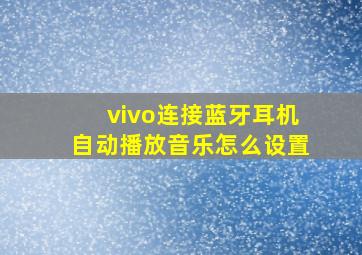 vivo连接蓝牙耳机自动播放音乐怎么设置