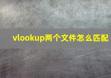 vlookup两个文件怎么匹配