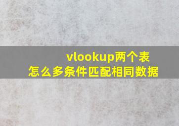 vlookup两个表怎么多条件匹配相同数据