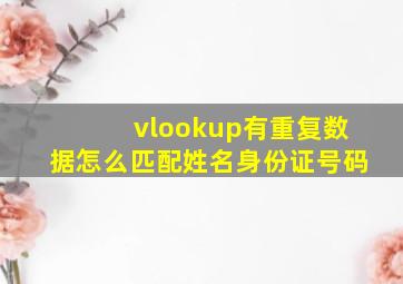 vlookup有重复数据怎么匹配姓名身份证号码