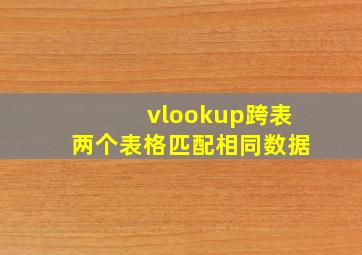 vlookup跨表两个表格匹配相同数据