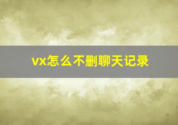 vx怎么不删聊天记录