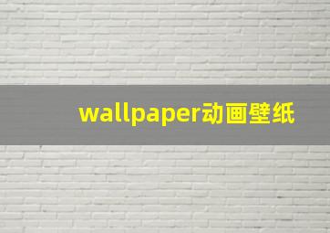 wallpaper动画壁纸