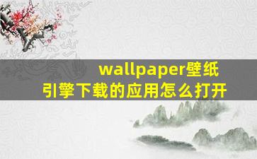 wallpaper壁纸引擎下载的应用怎么打开