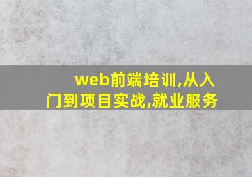 web前端培训,从入门到项目实战,就业服务