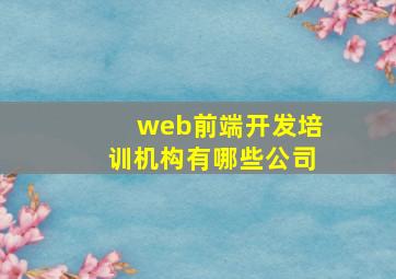 web前端开发培训机构有哪些公司