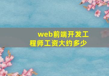 web前端开发工程师工资大约多少