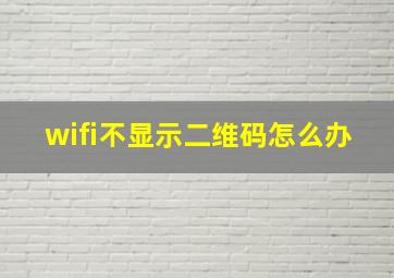 wifi不显示二维码怎么办