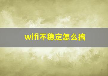 wifi不稳定怎么搞