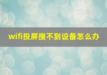 wifi投屏搜不到设备怎么办