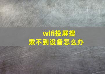 wifi投屏搜索不到设备怎么办