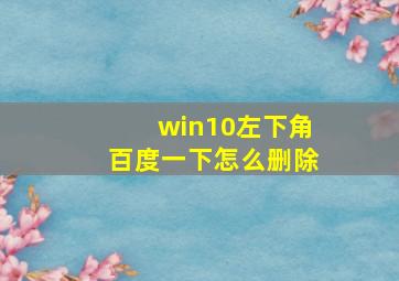 win10左下角百度一下怎么删除