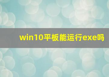 win10平板能运行exe吗