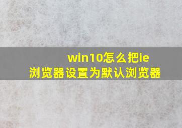 win10怎么把ie浏览器设置为默认浏览器