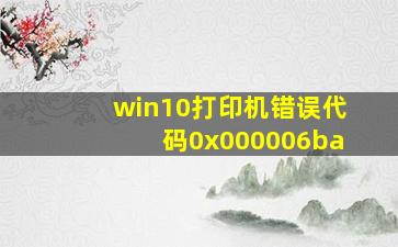 win10打印机错误代码0x000006ba