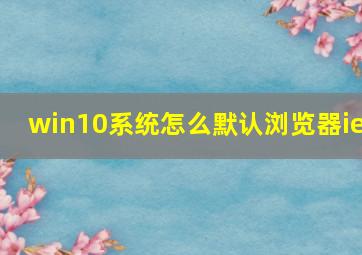 win10系统怎么默认浏览器ie