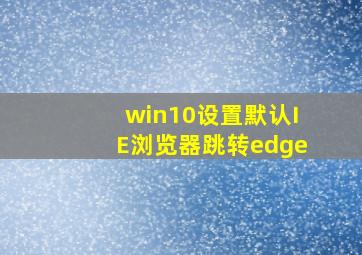 win10设置默认IE浏览器跳转edge