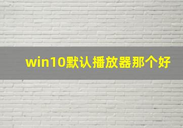 win10默认播放器那个好