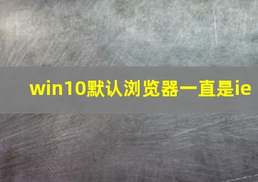 win10默认浏览器一直是ie