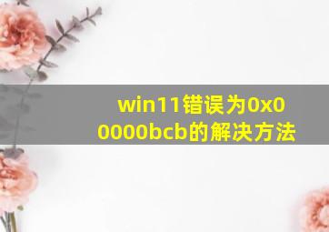 win11错误为0x00000bcb的解决方法