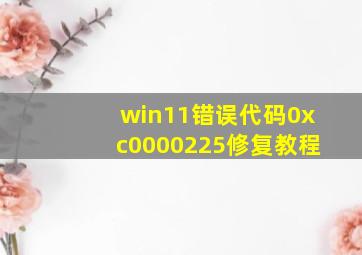 win11错误代码0xc0000225修复教程