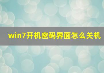 win7开机密码界面怎么关机