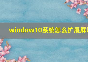 window10系统怎么扩展屏幕