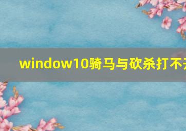 window10骑马与砍杀打不开