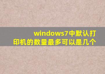 windows7中默认打印机的数量最多可以是几个