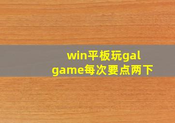 win平板玩galgame每次要点两下