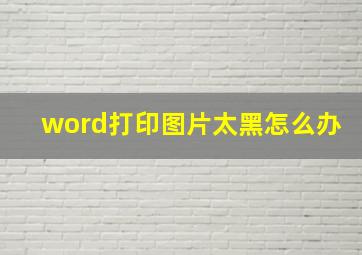 word打印图片太黑怎么办