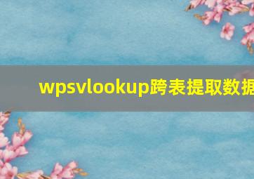 wpsvlookup跨表提取数据