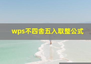 wps不四舍五入取整公式