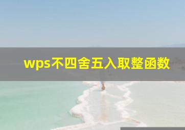 wps不四舍五入取整函数