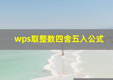 wps取整数四舍五入公式