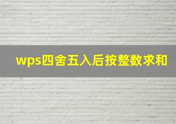 wps四舍五入后按整数求和