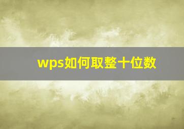 wps如何取整十位数