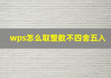 wps怎么取整数不四舍五入