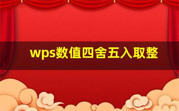 wps数值四舍五入取整