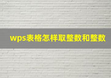 wps表格怎样取整数和整数