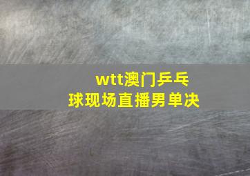 wtt澳门乒乓球现场直播男单决