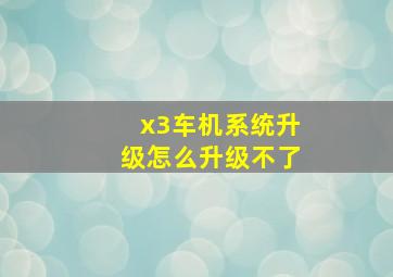 x3车机系统升级怎么升级不了