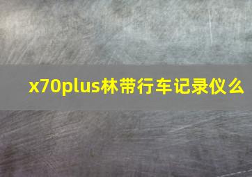 x70plus林带行车记录仪么