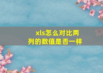 xls怎么对比两列的数值是否一样