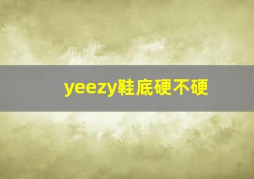 yeezy鞋底硬不硬