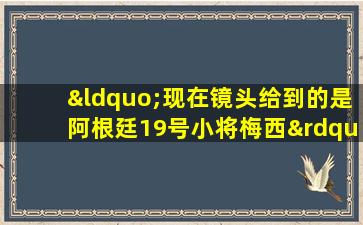 “现在镜头给到的是阿根廷19号小将梅西”