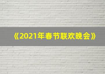 《2021年春节联欢晚会》