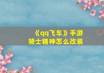 《qq飞车》手游骑士精神怎么改装